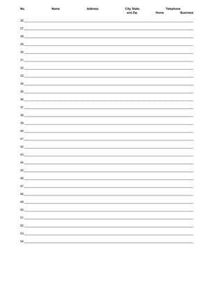 No.                Name                 Address                 City, State,             Telephone
                                                                 and Zip          Home            Business

26._______________________________________________________________________________________________________

27._______________________________________________________________________________________________________

28._______________________________________________________________________________________________________

29._______________________________________________________________________________________________________

30._______________________________________________________________________________________________________

31._______________________________________________________________________________________________________

32._______________________________________________________________________________________________________

33._______________________________________________________________________________________________________

34._______________________________________________________________________________________________________

35._______________________________________________________________________________________________________

36._______________________________________________________________________________________________________

37._______________________________________________________________________________________________________

38._______________________________________________________________________________________________________

39._______________________________________________________________________________________________________

40._______________________________________________________________________________________________________

41._______________________________________________________________________________________________________

42._______________________________________________________________________________________________________

43._______________________________________________________________________________________________________

44._______________________________________________________________________________________________________

45._______________________________________________________________________________________________________

46._______________________________________________________________________________________________________

47._______________________________________________________________________________________________________

48._______________________________________________________________________________________________________

49._______________________________________________________________________________________________________

50._______________________________________________________________________________________________________

51._______________________________________________________________________________________________________

52._______________________________________________________________________________________________________

53._______________________________________________________________________________________________________

54._______________________________________________________________________________________________________
 