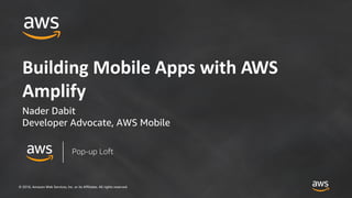 © 2018, Amazon Web Services, Inc. or its Affiliates. All rights reserved.
Building Mobile Apps with AWS
Amplify
Nader Dabit
Developer Advocate, AWS Mobile
Pop-up Loft
 