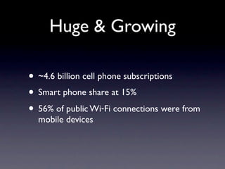 Huge & Growing

• ~4.6 billion cell phone subscriptions
• Smart phone share at 15%
• 56% of public Wi‑Fi connections were ...