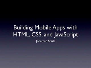Building Mobile Apps with
HTML, CSS, and JavaScript
        Jonathan Stark
 