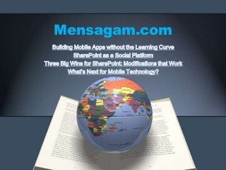 Mensagam.com
Building Mobile Apps without the Learning Curve
SharePoint as a Social Platform
Three Big Wins for SharePoint: Modifications that Work
What’s Next for Mobile Technology?
 