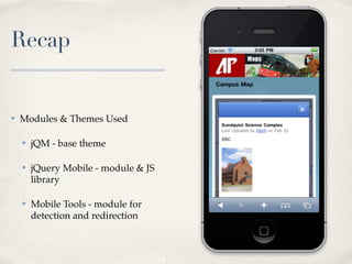 Recap


✤   Modules & Themes Used

    ✤   jQM - base theme

    ✤   jQuery Mobile - module & JS
        library

    ✤   Mobile Tools - module for
        detection and redirection
 