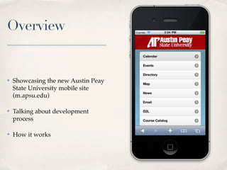 Overview


✤   Showcasing the new Austin Peay
    State University mobile site
    (m.apsu.edu)

✤   Talking about development
    process

✤   How it works
 