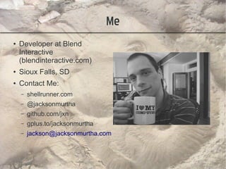 Me
●   Developer at Blend
    Interactive
    (blendinteractive.com)
●   Sioux Falls, SD
●   Contact Me:
    –   shellrunner.com
    –   @jacksonmurtha
    –   github.com/jxn
    –   gplus.to/jacksonmurtha
    –   jackson@jacksonmurtha.com
 