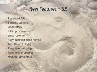 New Features – 5.5
●   Password API
●
    Setters / Getters
●   Generators
●
    Intl improvements
●
    array_column()
●
    Fully-qualified class names
●
    Try / Catch / Finally
●
    Parameter skipping
●
    Read-only properties
●   Named Parameters?
 