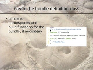 Create the bundle definition class
●   contains
    namespaces and
    build functions for the
    bundle, if necessary
 