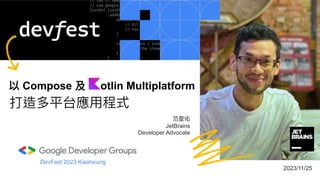 范聖佑
JetBrains
Developer Advocate
打造多平台應⽤程式
以 Compose 及 otlin Multiplatform
DevFest 2023 Kaohsiung
2023/11/25
 