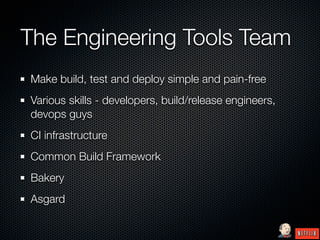 The Engineering Tools Team
Make build, test and deploy simple and pain-free
Various skills - developers, build/release engineers,
devops guys
CI infrastructure
Common Build Framework
Bakery
Asgard
 