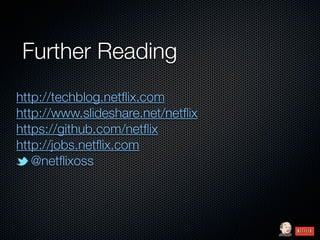 Further Reading
http://techblog.netﬂix.com
http://www.slideshare.net/netﬂix
https://github.com/netﬂix
http://jobs.netﬂix.com
   @netﬂixoss
 