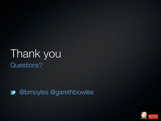 Thank you
Questions?



  @bmoyles @garethbowles
 