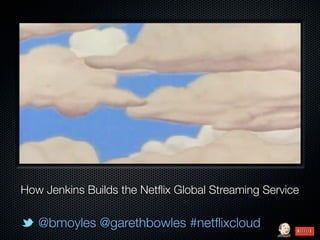 How Jenkins Builds the Netﬂix Global Streaming Service

   @bmoyles @garethbowles #netﬂixcloud
 