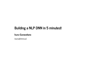 Building a NLP DNN in 5 minutes!!Building a NLP DNN in 5 minutes!!
Isuru GunasekaraIsuru Gunasekara
isuru@imrsv.ai
 