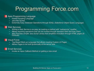 Programming Force.com <ul><li>Apex Programming Language </li></ul><ul><ul><li>Hosted Scripting Language </li></ul></ul><ul...