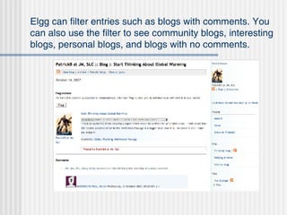Elgg can filter entries such as blogs with comments. You can also use the filter to see community blogs, interesting blogs, personal blogs, and blogs with no comments. 