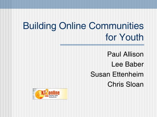 Building Online Communities for Youth Paul Allison Lee Baber Susan Ettenheim Chris Sloan 