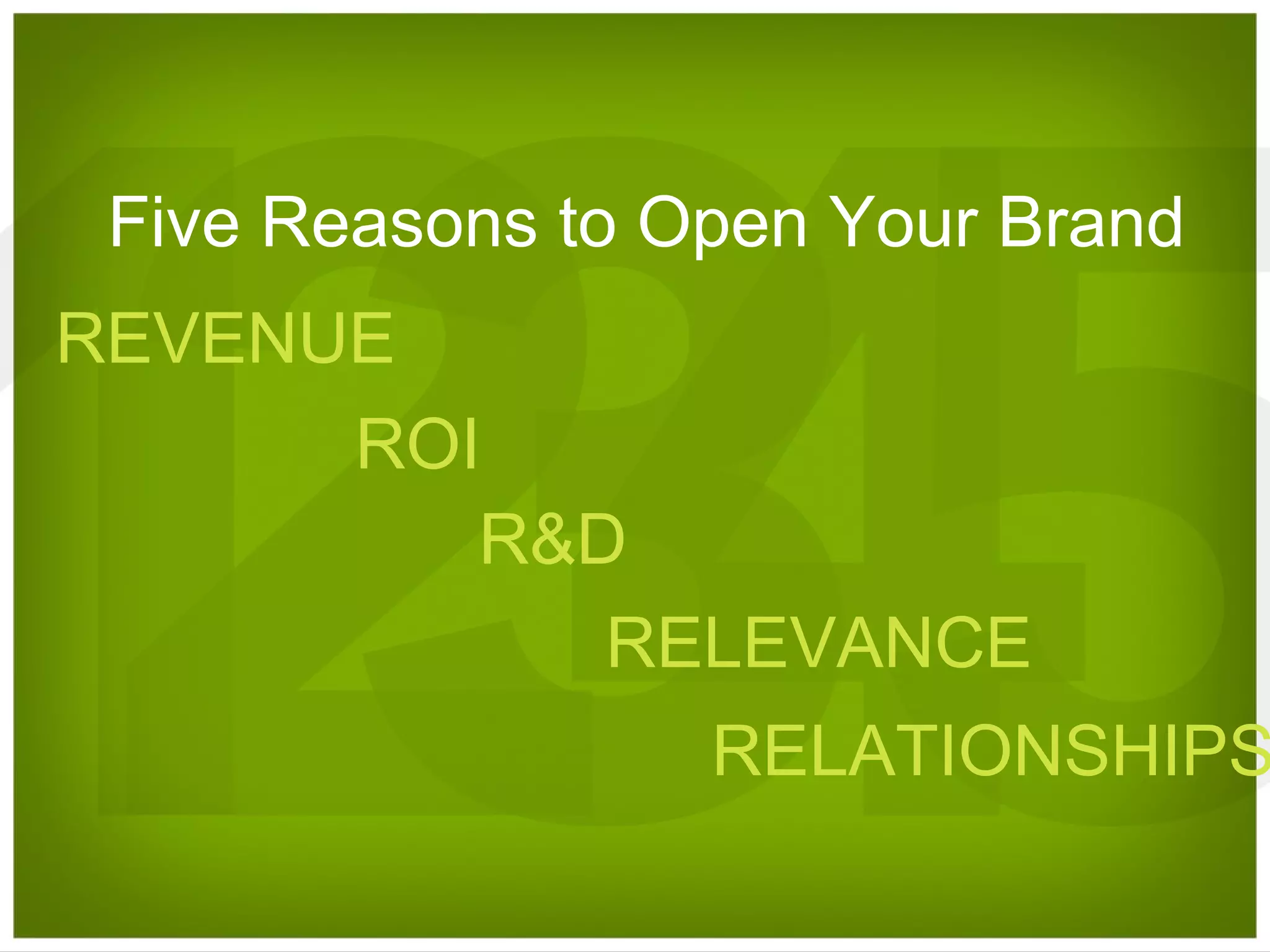 Five Reasons to Open Your Brand REVENUE ROI R&D RELATIONSHIPS RELEVANCE 
