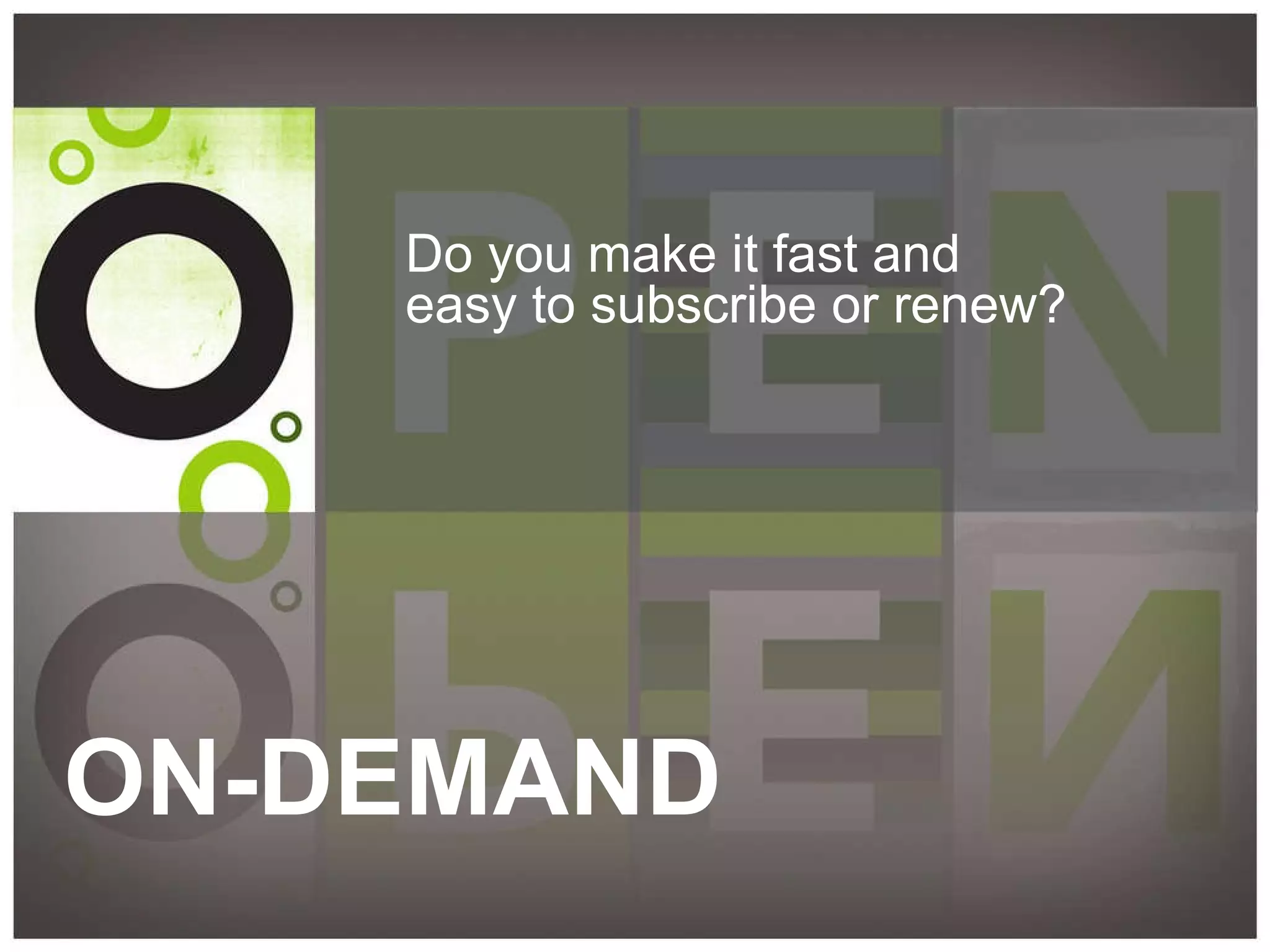 ON-DEMAND Do you make it fast and easy to subscribe or renew? 