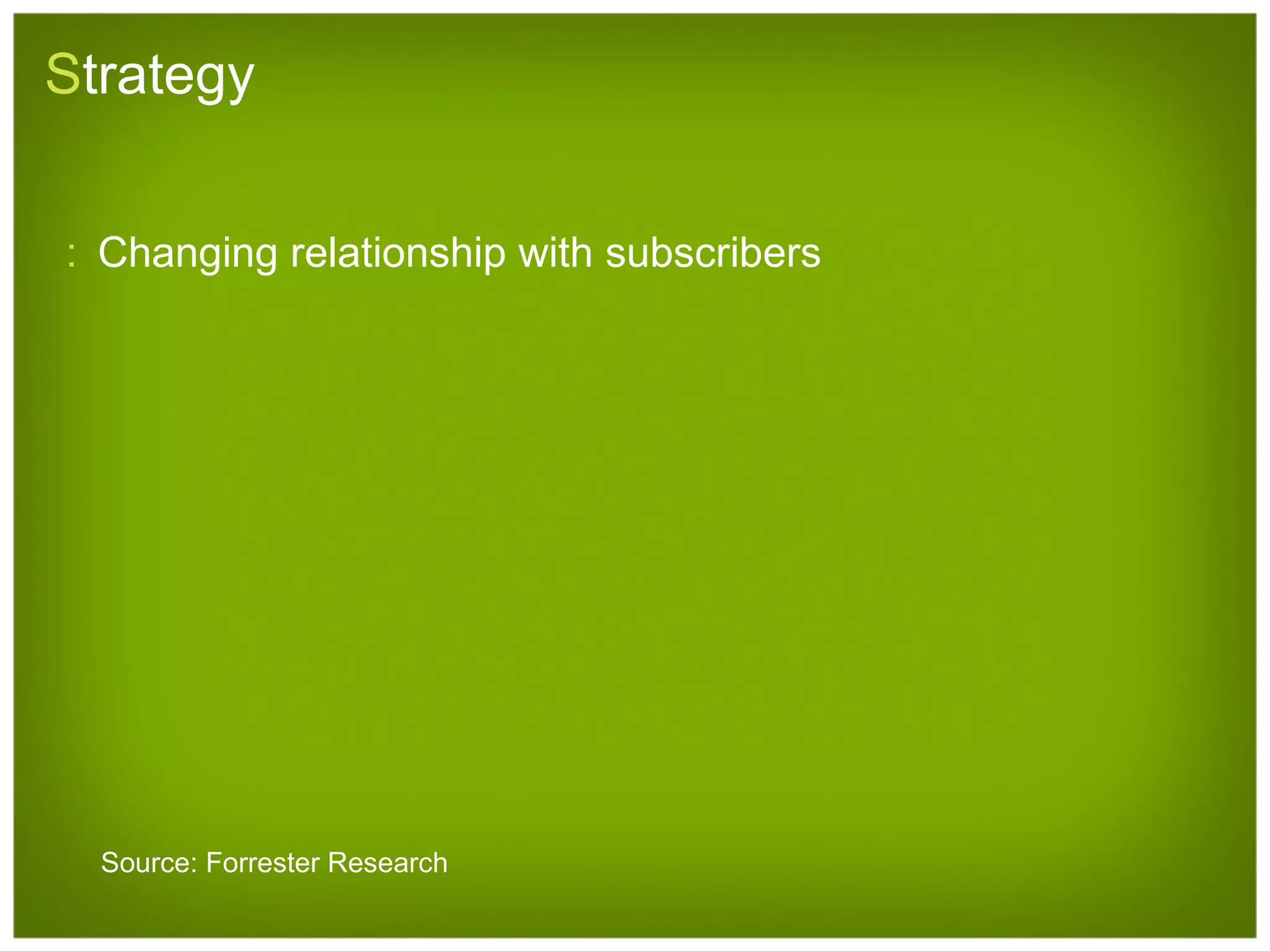 S trategy Changing relationship with subscribers Source: Forrester Research 
