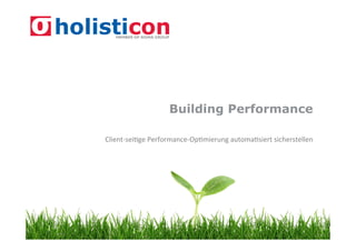 Building Performance

Client-­‐sei)ge	
  Performance-­‐Op)mierung	
  automa)siert	
  sicherstellen	
  
 