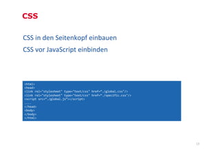CSS

CSS	
  in	
  den	
  Seitenkopf	
  einbauen	
  
CSS	
  vor	
  JavaScript	
  einbinden	
  
	
  

   <html>	
  
   <head...
