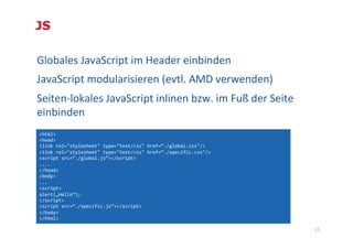 JS

Globales	
  JavaScript	
  im	
  Header	
  einbinden	
  	
  
JavaScript	
  modularisieren	
  (evtl.	
  AMD	
  verwenden...