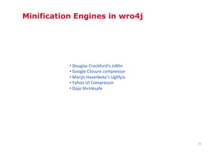 Minification Engines in wro4j




           • 	
  Douglas	
  Crockford‘s	
  JsMin	
  
           • 	
  Google	
  Closure	...