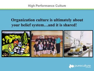 High Performance Culture Organization culture is ultimately about your belief system…and it is shared! 