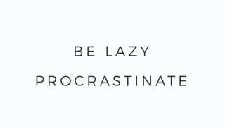 B E L A Z Y
P R O C R A S T I N AT E
 