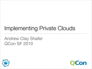 Implementing Private Clouds
Andrew Clay Shafer
QCon SF 2010
 