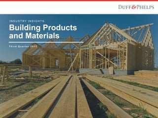 I N D U S T R Y I N S I G H T S :
Building Products
and Materials
T h i r d Q u a r t e r 2 0 1 7
 