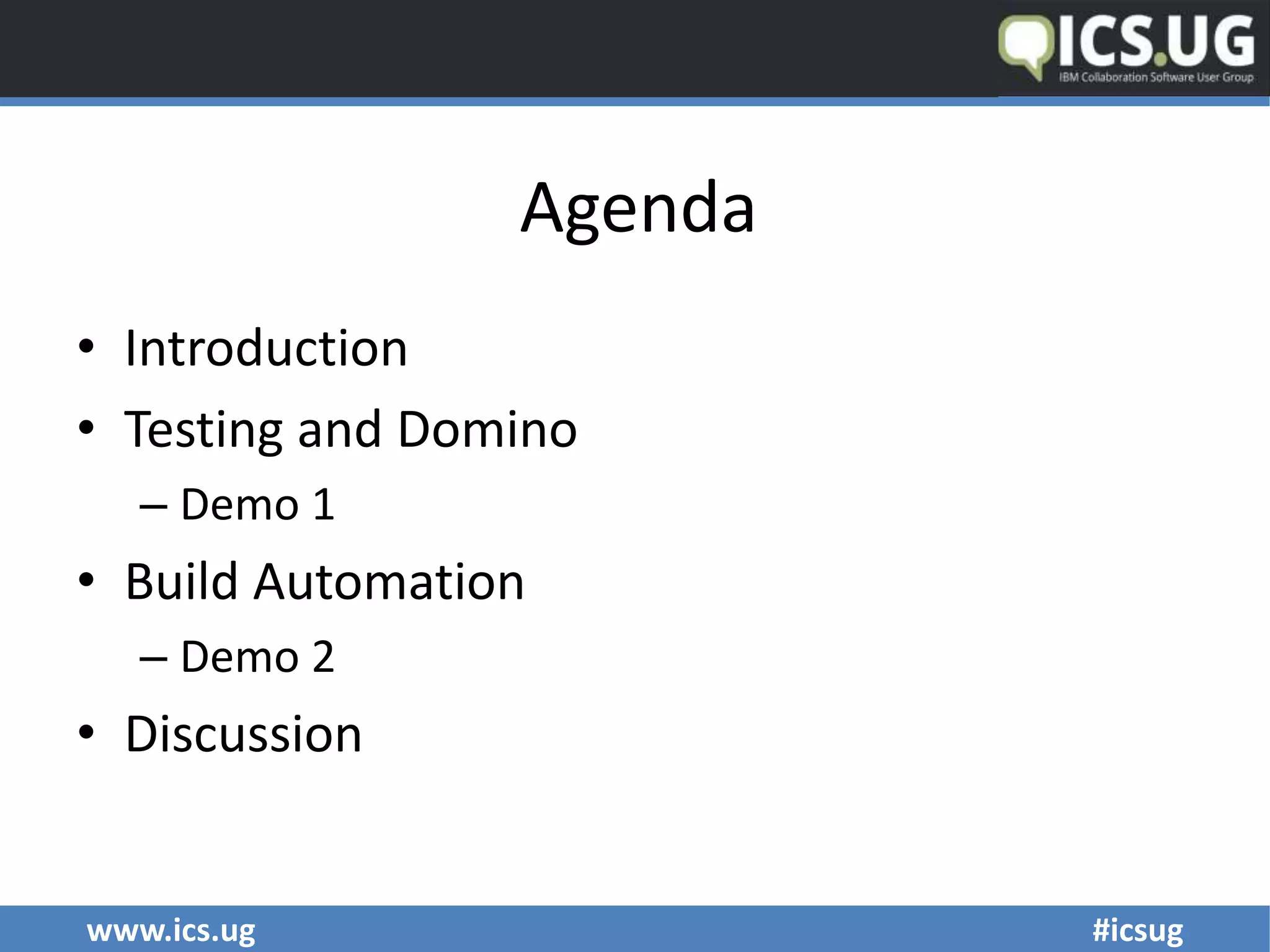 www.ics.ug #icsug
Agenda
• Introduction
• Testing and Domino
– Demo 1
• Build Automation
– Demo 2
• Discussion
 