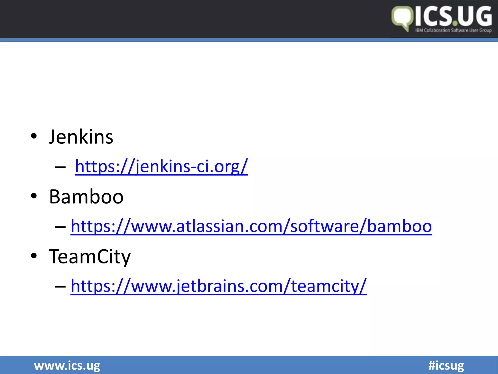 www.ics.ug #icsug
• Jenkins
– https://jenkins-ci.org/
• Bamboo
– https://www.atlassian.com/software/bamboo
• TeamCity
– https://www.jetbrains.com/teamcity/
 