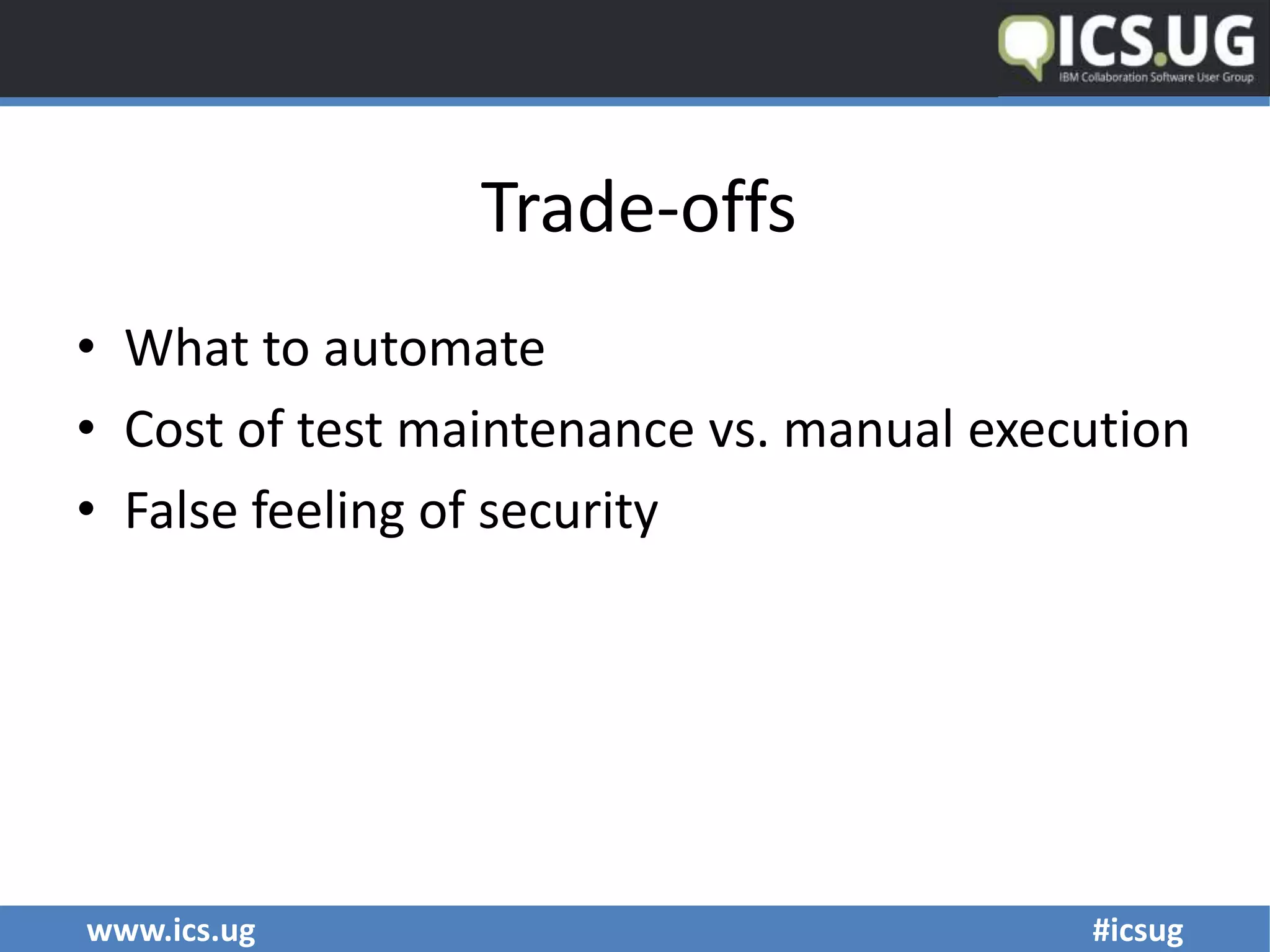 www.ics.ug #icsug
Trade-offs
• What to automate
• Cost of test maintenance vs. manual execution
• False feeling of security
 