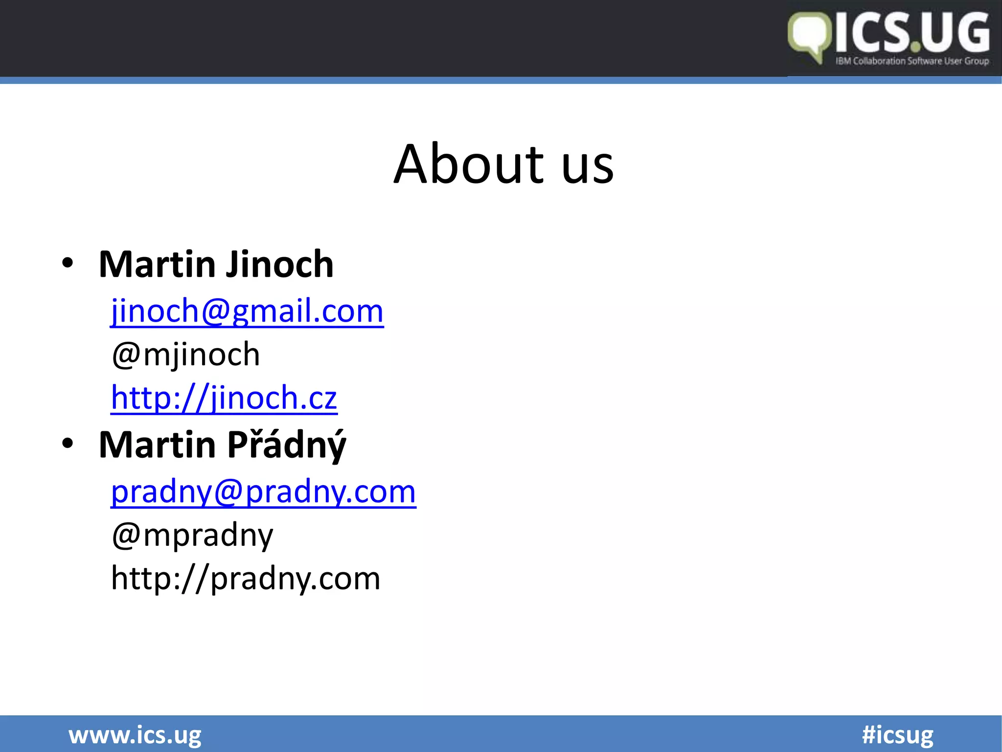 www.ics.ug #icsug
About us
• Martin Jinoch
jinoch@gmail.com
@mjinoch
http://jinoch.cz
• Martin Přádný
pradny@pradny.com
@mpradny
http://pradny.com
 