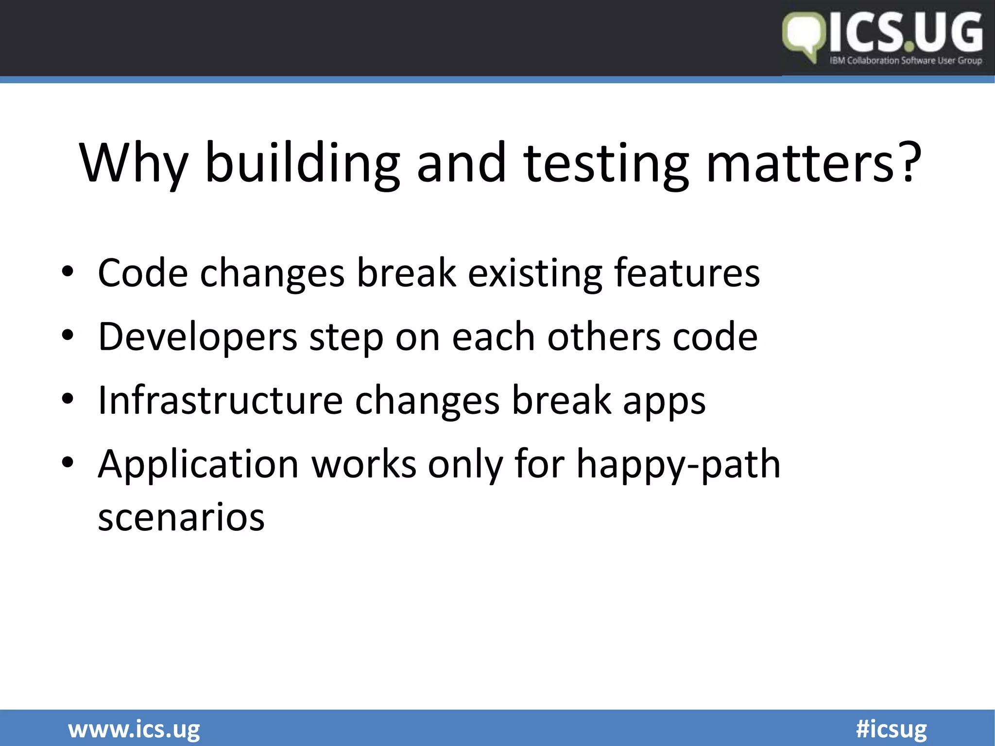www.ics.ug #icsug
Why building and testing matters?
• Code changes break existing features
• Developers step on each others code
• Infrastructure changes break apps
• Application works only for happy-path
scenarios
 