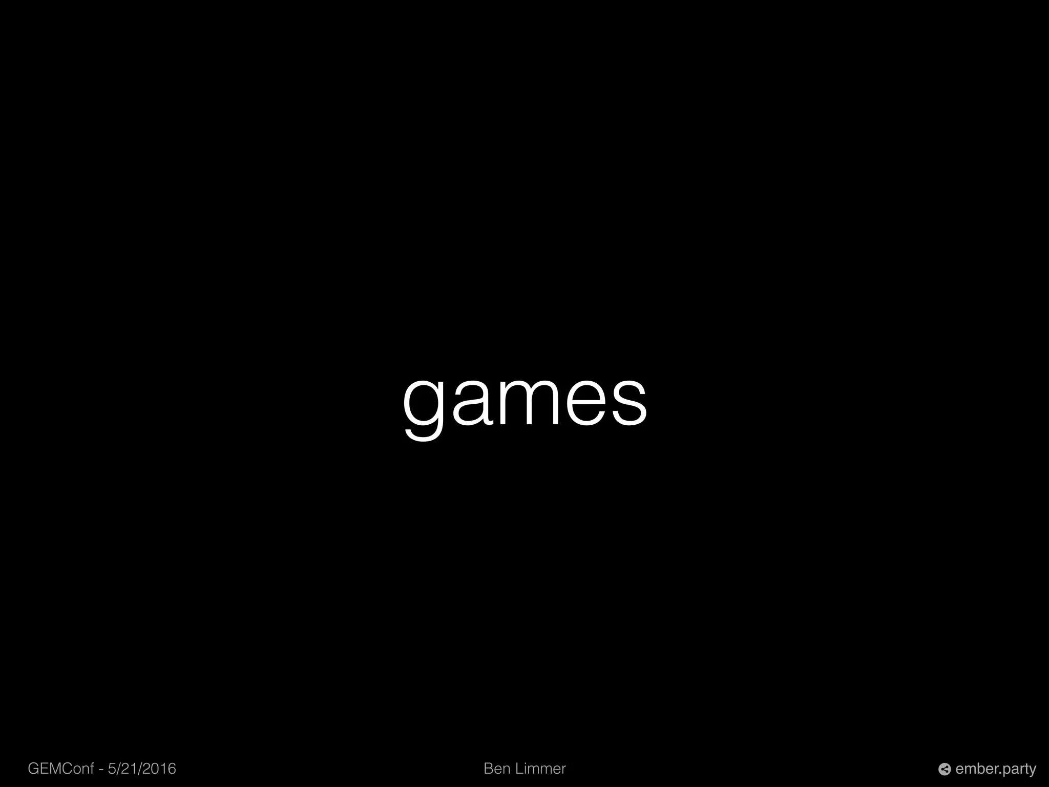 Ben LimmerGEMConf - 5/21/2016 ember.party
games
 