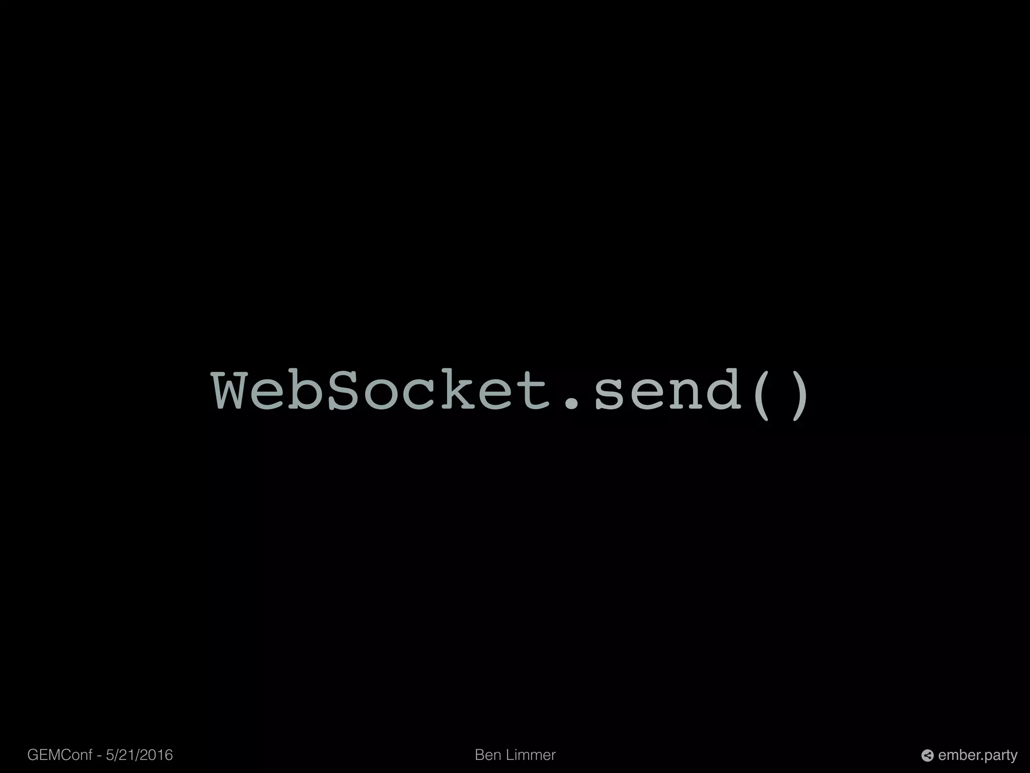 Ben LimmerGEMConf - 5/21/2016 ember.party
WebSocket.send()
 