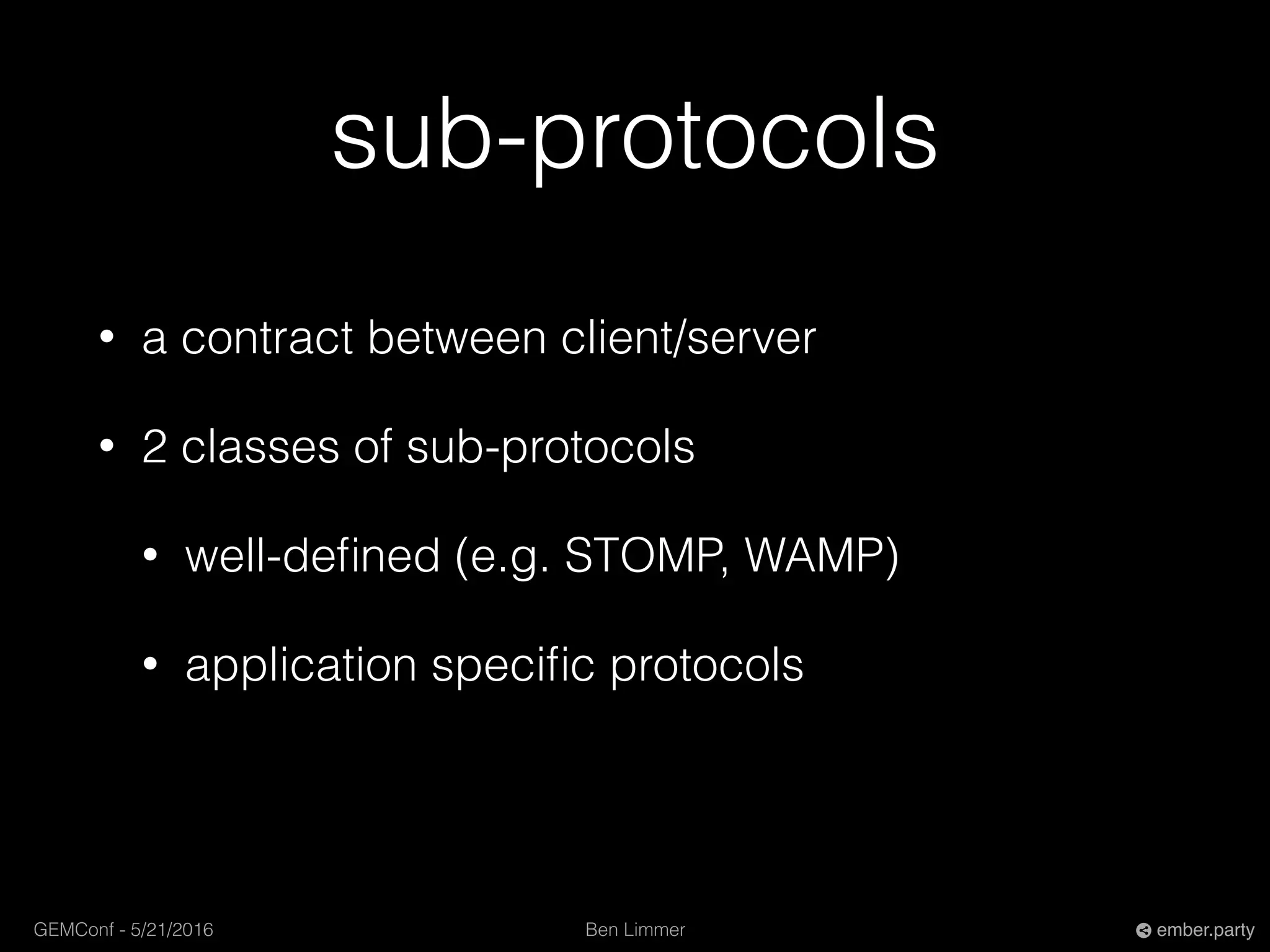 Ben LimmerGEMConf - 5/21/2016 ember.party
sub-protocols
• a contract between client/server
• 2 classes of sub-protocols
• well-deﬁned (e.g. STOMP, WAMP)
• application speciﬁc protocols
 