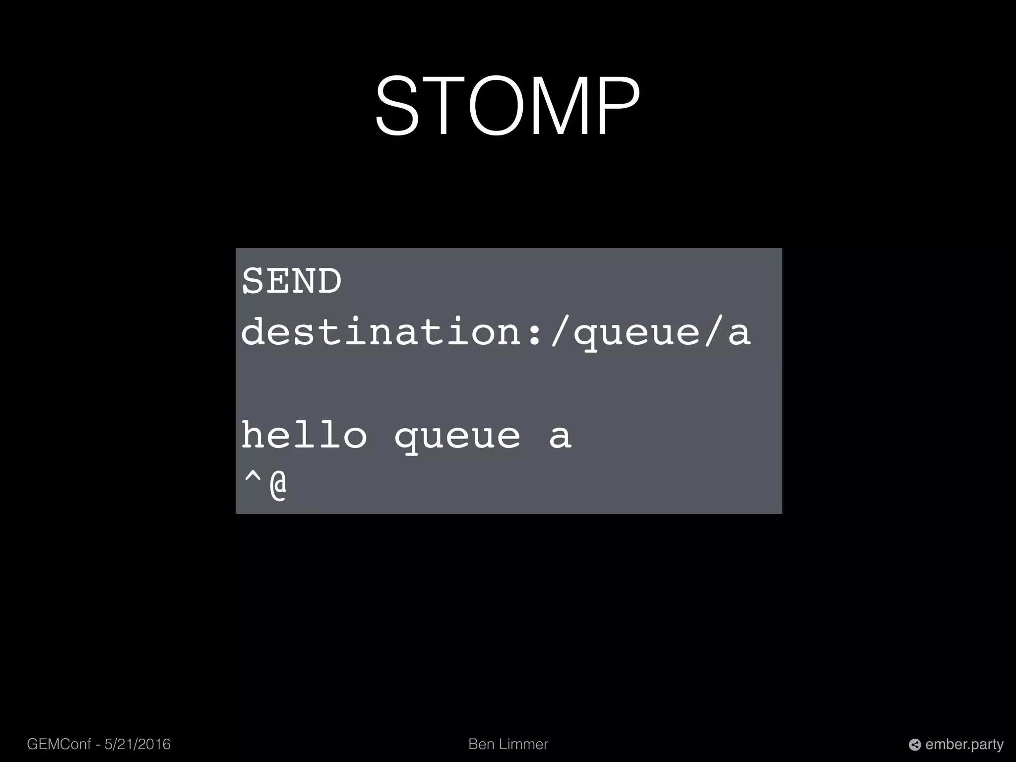 Ben LimmerGEMConf - 5/21/2016 ember.party
STOMP
SEND
destination:/queue/a
hello queue a
^@
 