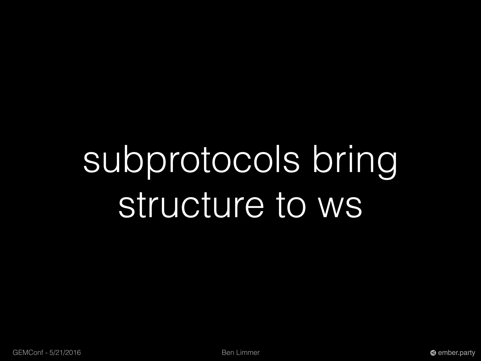 Ben LimmerGEMConf - 5/21/2016 ember.party
subprotocols bring
structure to ws
 