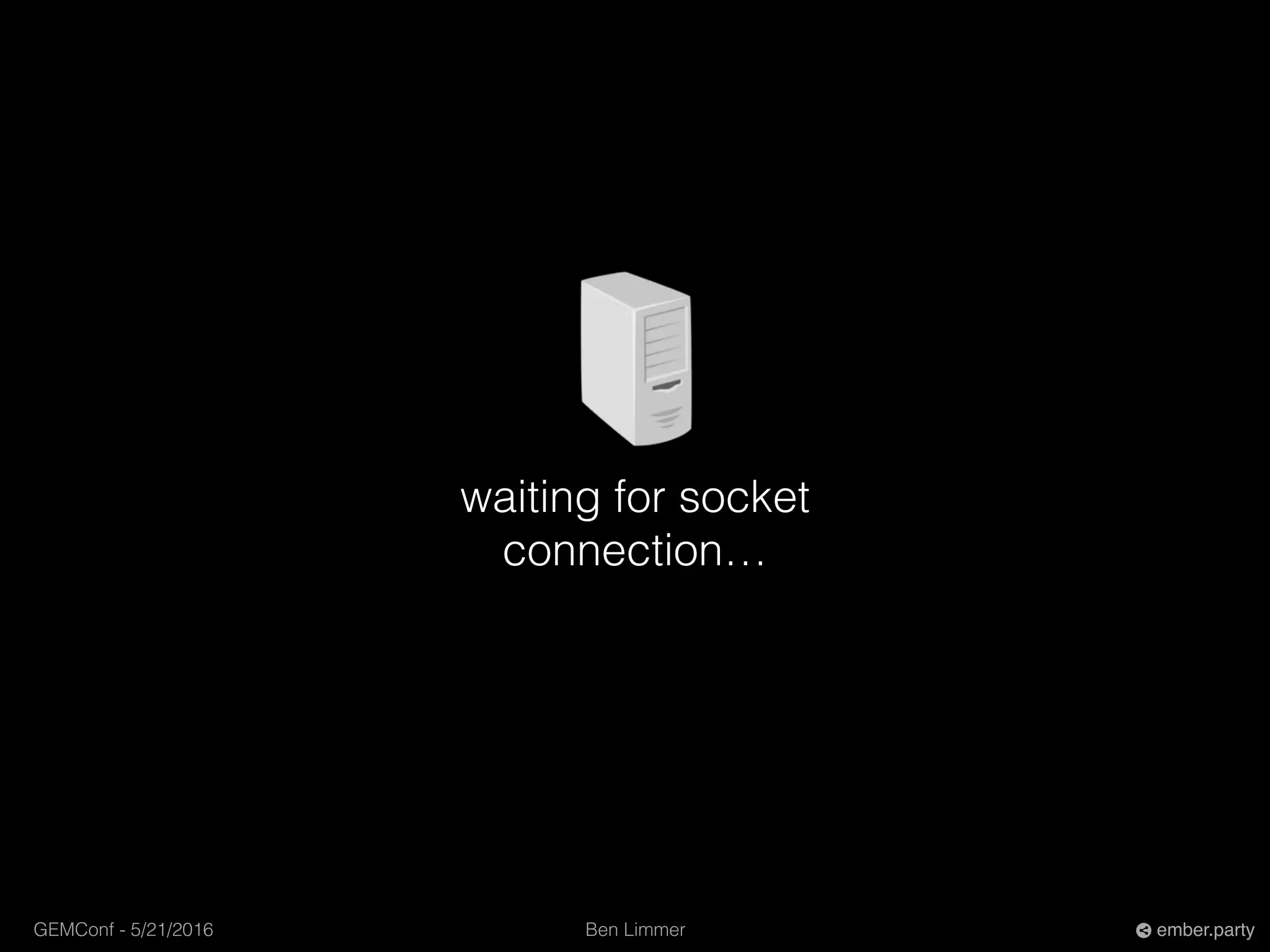 Ben LimmerGEMConf - 5/21/2016 ember.party
waiting for socket
connection…
 