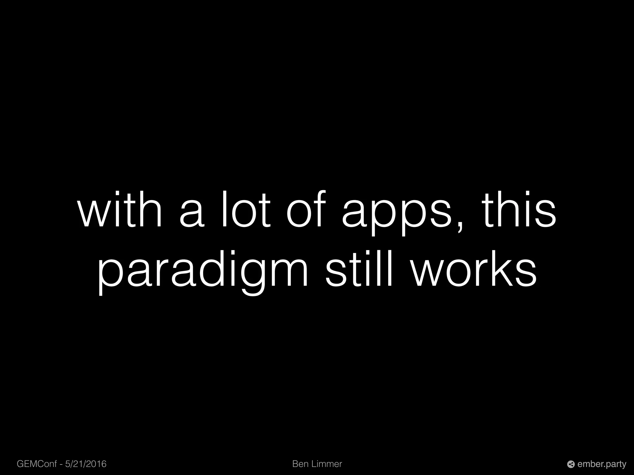 Ben LimmerGEMConf - 5/21/2016 ember.party
with a lot of apps, this
paradigm still works
 