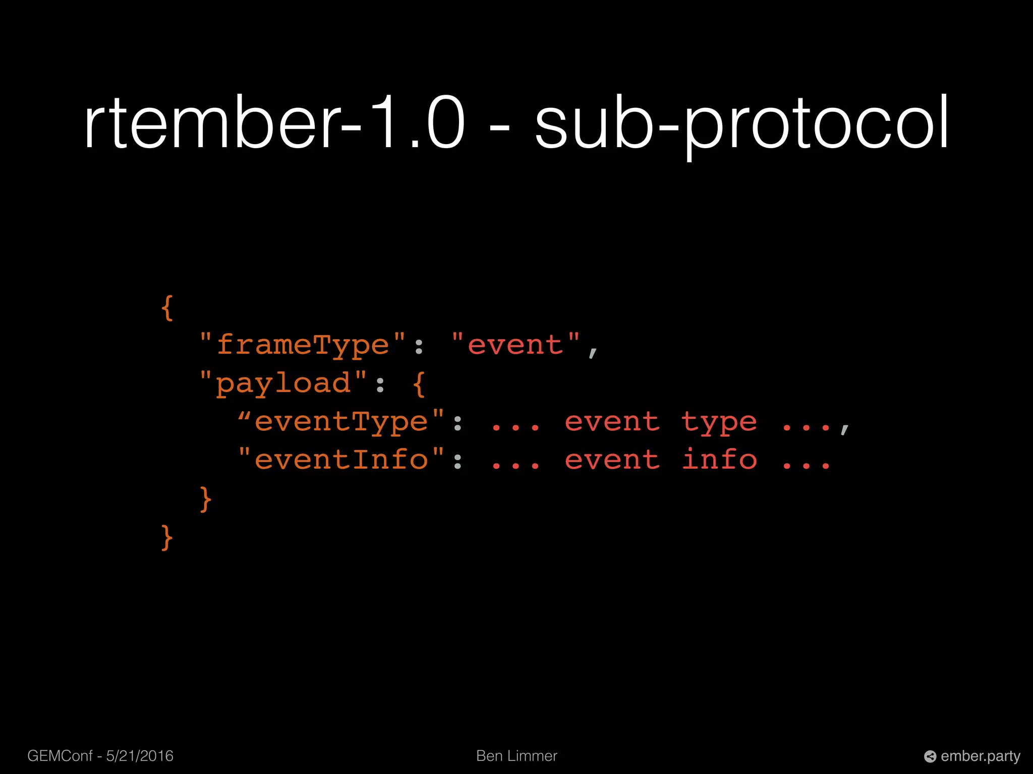 Ben LimmerGEMConf - 5/21/2016 ember.party
rtember-1.0 - sub-protocol
{
"frameType": "event",
"payload": {
“eventType": ... event type ...,
"eventInfo": ... event info ...
}
}
 