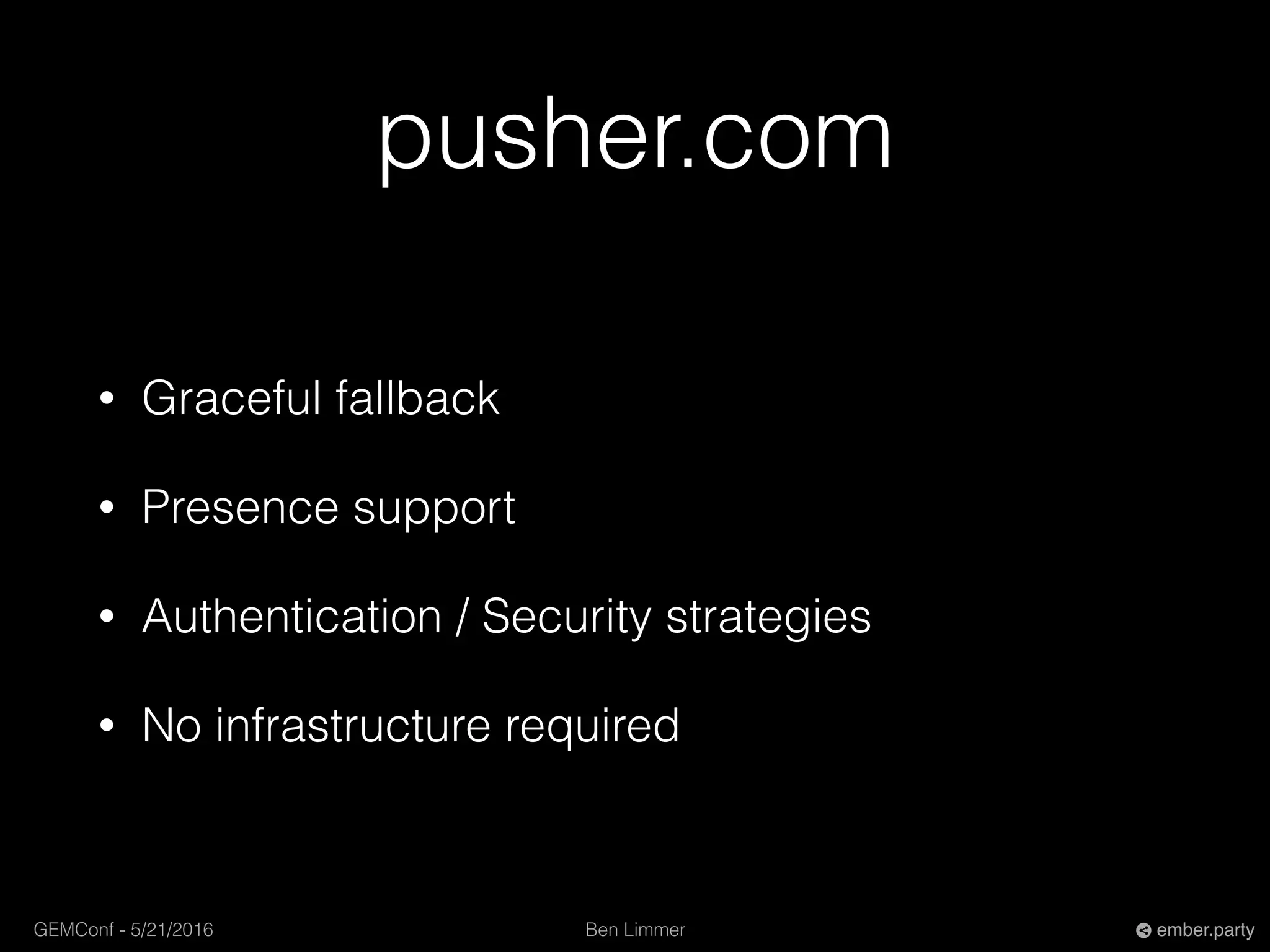 Ben LimmerGEMConf - 5/21/2016 ember.party
pusher.com
• Graceful fallback
• Presence support
• Authentication / Security strategies
• No infrastructure required
 