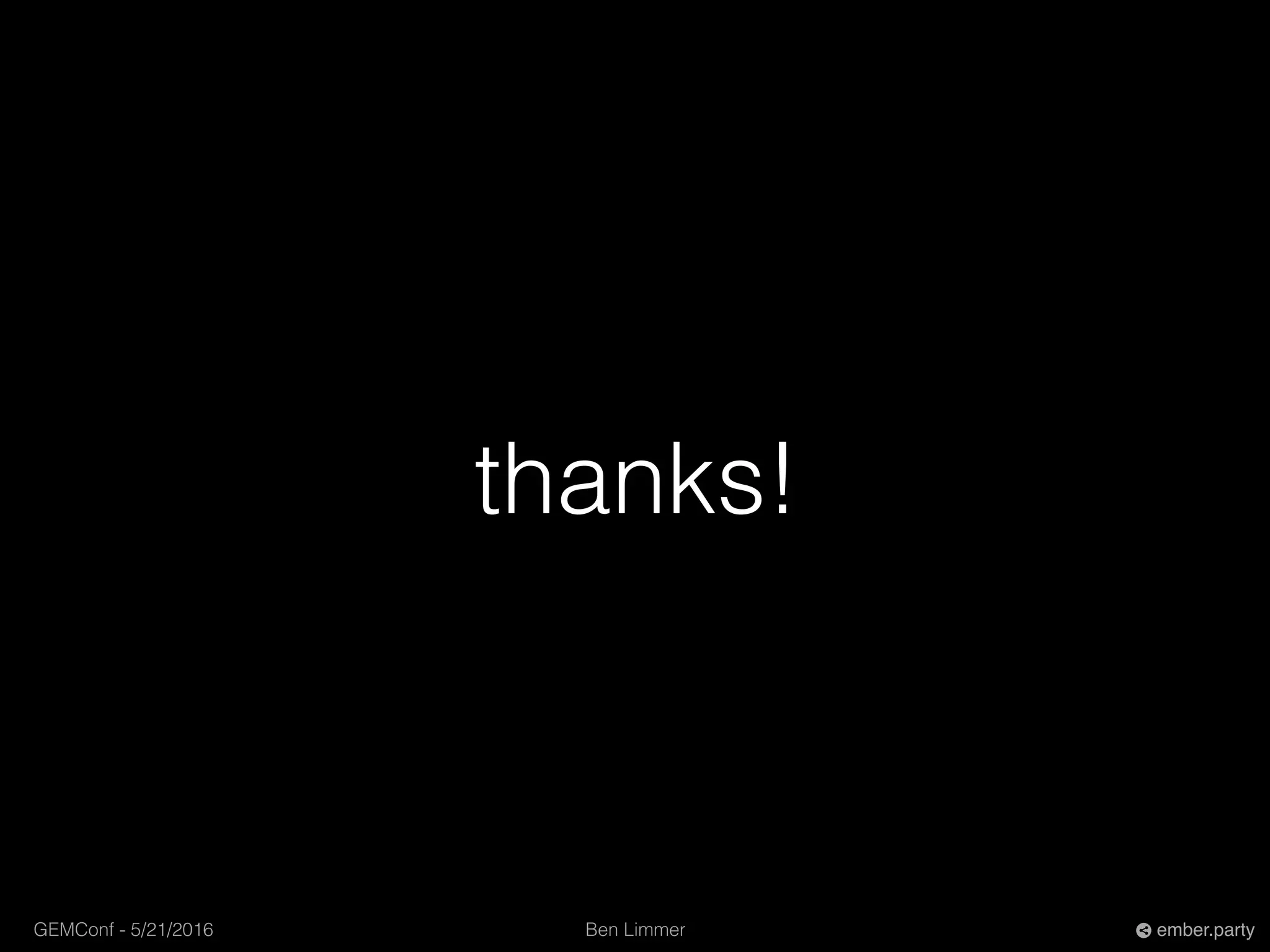 Ben LimmerGEMConf - 5/21/2016 ember.party
thanks!
 