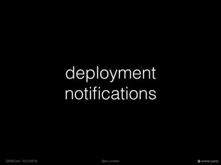 Ben LimmerGEMConf - 5/21/2016 ember.party
deployment
notiﬁcations
 