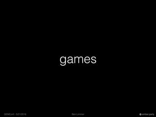 Ben LimmerGEMConf - 5/21/2016 ember.party
games
 