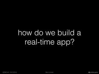 Ben LimmerGEMConf - 5/21/2016 ember.party
how do we build a
real-time app?
 