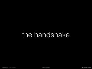 Ben LimmerGEMConf - 5/21/2016 ember.party
the handshake
 
