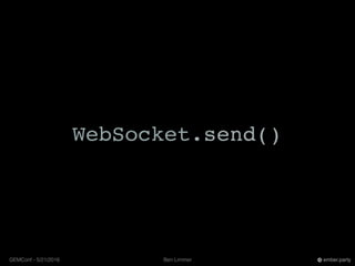 Ben LimmerGEMConf - 5/21/2016 ember.party
WebSocket.send()
 